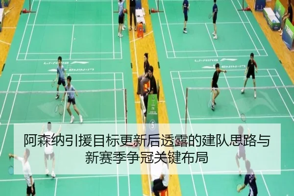 阿森纳引援目标更新后透露的建队思路与新赛季争冠关键布局